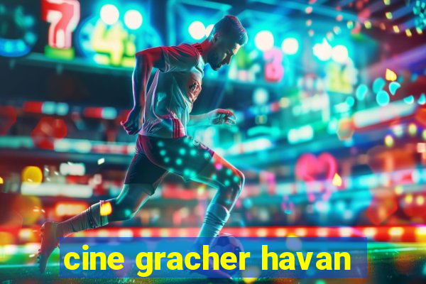 cine gracher havan